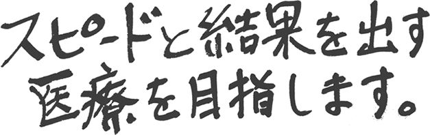 スピードと結果を出す医療を目指します。