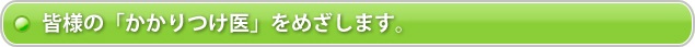 皆様の「かかりつけ医」をめざします。